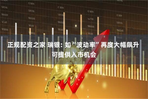 正规配资之家 瑞银: 如“波动率”再度大幅飙升 可提供入市机会