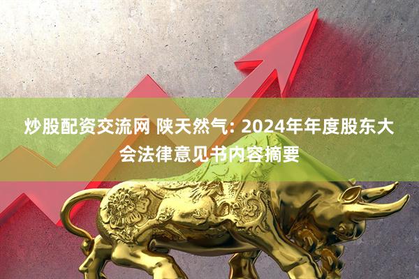 炒股配资交流网 陕天然气: 2024年年度股东大会法律意见书内容摘要