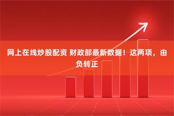 网上在线炒股配资 财政部最新数据！这两项，由负转正