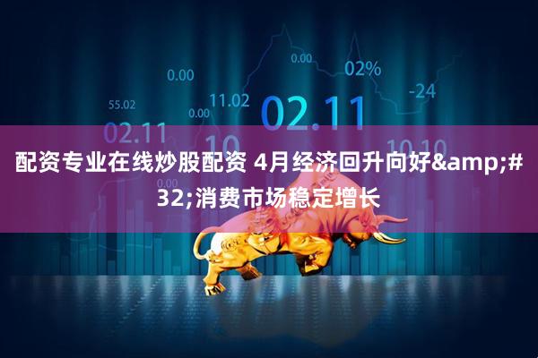 配资专业在线炒股配资 4月经济回升向好&#32;消费市场稳定增长