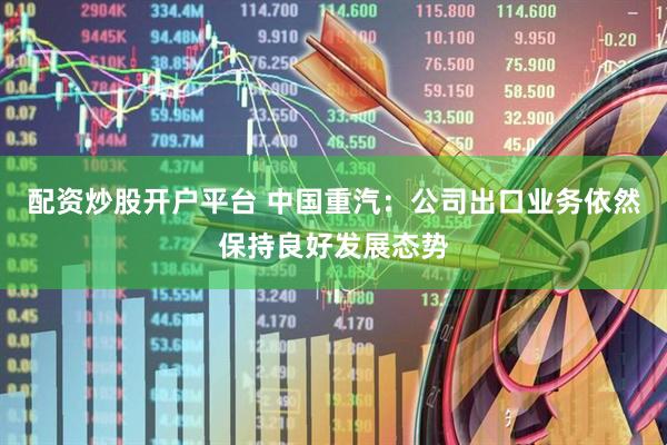 配资炒股开户平台 中国重汽：公司出口业务依然保持良好发展态势