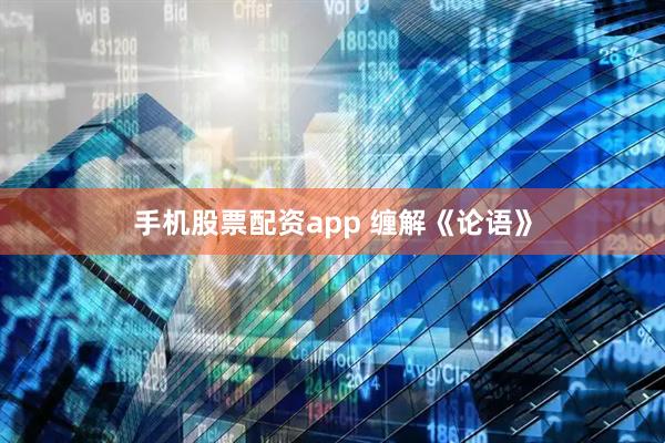 手机股票配资app 缠解《论语》