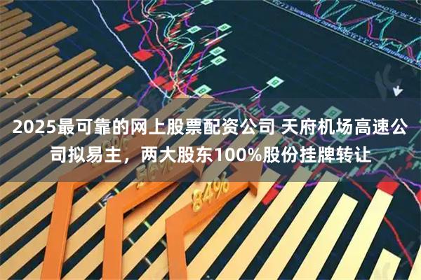 2025最可靠的网上股票配资公司 天府机场高速公司拟易主，两大股东100%股份挂牌转让