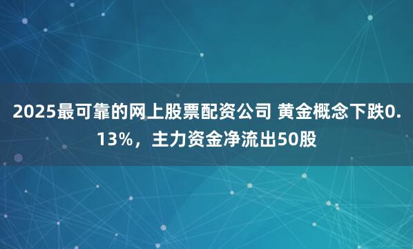 2025最可靠的网上股票配资公司 黄金概念下跌0.13%，主力资金净流出50股
